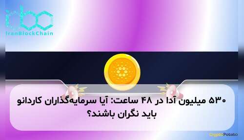 ۵۳۰ میلیون آدا در ۴۸ ساعت: آیا سرمایه‌گذاران کاردانو باید نگران باشند؟