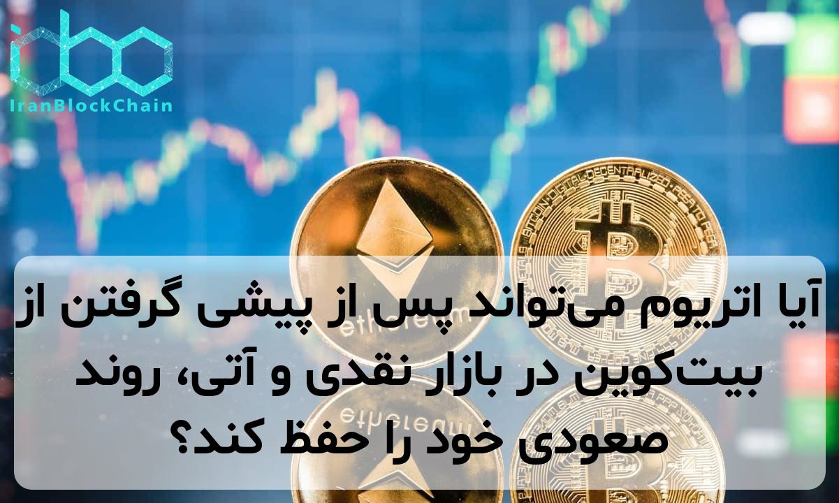 آیا اتریوم می‌تواند پس از پیشی گرفتن از بیت‌کوین در بازار نقدی و آتی، روند صعودی خود را حفظ کند؟