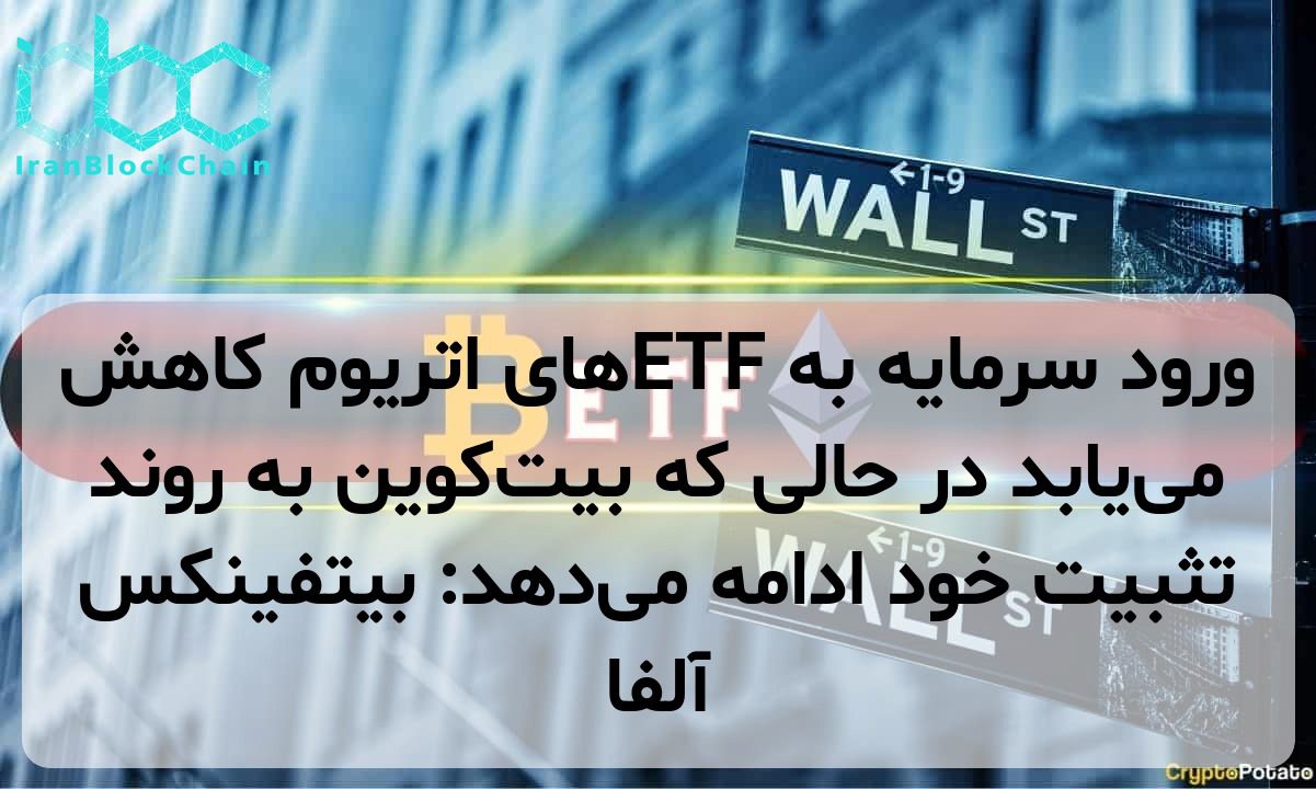 ورود سرمایه به ETFهای اتریوم کاهش می‌یابد در حالی که بیت‌کوین به روند تثبیت خود ادامه می‌دهد: بیتفینکس آلفا