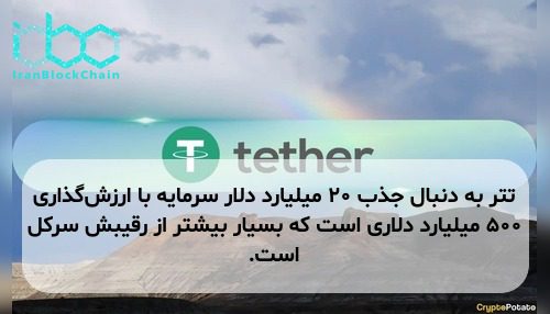 تتر به دنبال جذب ۲۰ میلیارد دلار سرمایه با ارزش‌گذاری ۵۰۰ میلیارد دلاری است که بسیار بیشتر از رقیبش سرکل است.