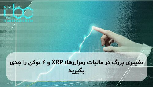 تغییری بزرگ در مالیات رمزارزها؛ XRP و ۴ توکن را جدی بگیرید