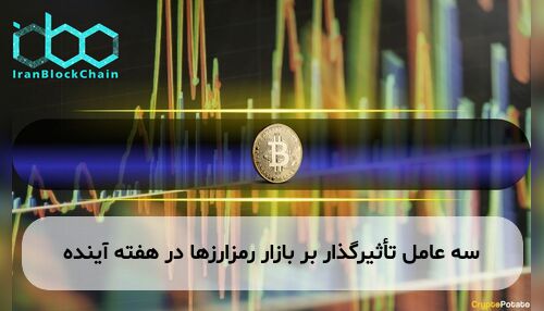 سه عامل تأثیرگذار بر بازار رمزارزها در هفته آینده