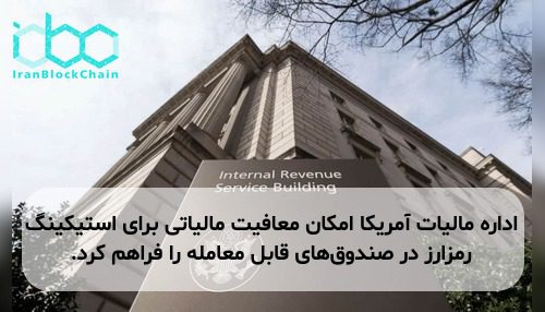 اداره مالیات آمریکا امکان معافیت مالیاتی برای استیکینگ رمزارز در صندوق‌های قابل معامله را فراهم کرد.