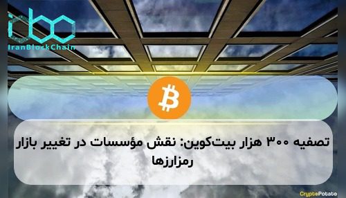 تصفیه ۳۰۰ هزار بیت‌کوین: نقش مؤسسات در تغییر بازار رمزارزها