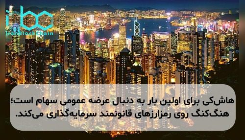 هاش‌کی برای اولین بار به دنبال عرضه عمومی سهام است؛ هنگ‌کنگ روی رمزارزهای قانونمند سرمایه‌گذاری می‌کند.