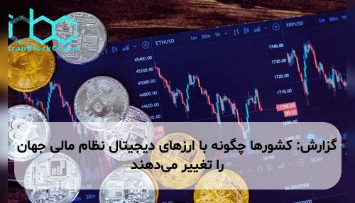 گزارش: کشورها چگونه با ارزهای دیجیتال نظام مالی جهان را تغییر می‌دهند