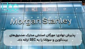 پذیرش نهادی: مورگان استنلی مدارک صندوق‌های بیت‌کوین و سولانا را به SEC ارائه داد.