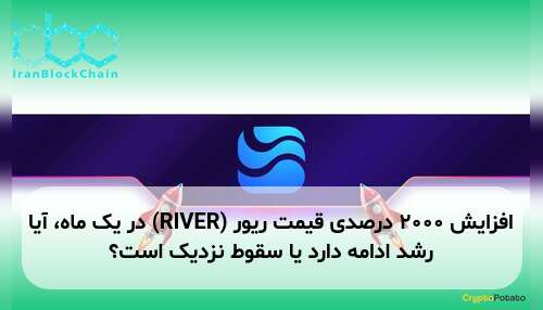 افزایش ۲۰۰۰ درصدی قیمت ریور (RIVER) در یک ماه، آیا رشد ادامه دارد یا سقوط نزدیک است؟