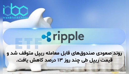 روند صعودی صندوق‌های قابل معامله ریپل متوقف شد و قیمت ریپل طی چند روز ۱۳ درصد کاهش یافت.