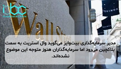 مدیر سرمایه‌گذاری بیت‌وایز می‌گوید وال استریت به سمت بلاکچین می‌رود اما سرمایه‌گذاران هنوز متوجه این موضوع نشده‌اند.