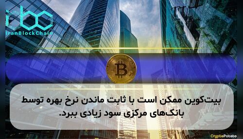 بیت‌کوین ممکن است با ثابت ماندن نرخ بهره توسط بانک‌های مرکزی سود زیادی ببرد.