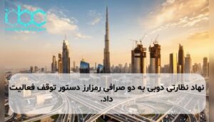 نهاد نظارتی دوبی به دو صرافی رمزارز دستور توقف فعالیت داد.