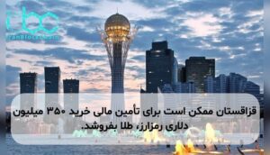 قزاقستان ممکن است برای تأمین مالی خرید ۳۵۰ میلیون دلاری رمزارز، طلا بفروشد.