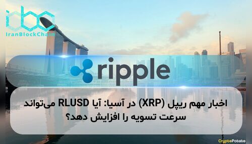 اخبار مهم ریپل (XRP) در آسیا: آیا RLUSD می‌تواند سرعت تسویه را افزایش دهد؟