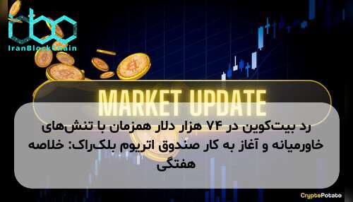 رد بیت‌کوین در ۷۴ هزار دلار همزمان با تنش‌های خاورمیانه و آغاز به کار صندوق اتریوم بلک‌راک: خلاصه هفتگی