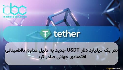 تتر یک میلیارد دلار USDT جدید به دلیل تداوم نااطمینانی اقتصادی جهانی صادر کرد.