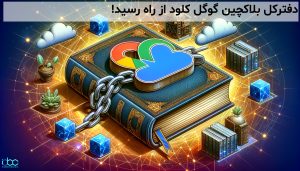 ورود قدرتمند گوگل کلود به دنیای بلاکچین با معرفی پلتفرم GCUL؛ تحولی نوین در مدیریت داراییهای دیجیتال برای کسبوکارها