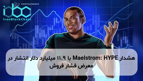 هشدار Maelstrom: HYPE با 11.9 میلیارد دلار انتشار در معرض فشار فروش