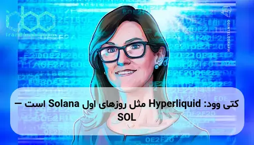 کتی وود: Hyperliquid مثل روزهای اول Solana است — SOL