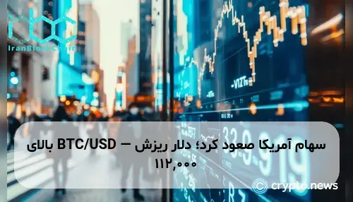 سهام آمریکا صعود کرد؛ دلار ریزش — BTC/USD بالای 112,000