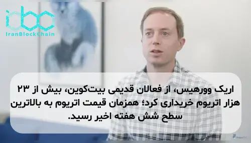 اریک وورهیس، از فعالان قدیمی بیت‌کوین، بیش از ۲۳ هزار اتریوم خریداری کرد؛ همزمان قیمت اتریوم به بالاترین سطح شش هفته اخیر رسید.