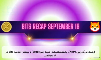 فرصت بزرگ ریپل (XRP)، به‌روزرسانی‌های شیبا اینو (SHIB) و بیشتر: خلاصه Bits در ۱۸ سپتامبر