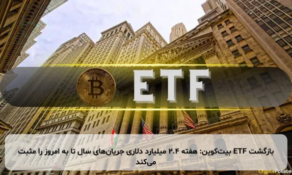 بازگشت ETF بیت‌کوین: هفته ۲.۴ میلیارد دلاری جریان‌های سال تا به امروز را مثبت می‌کند