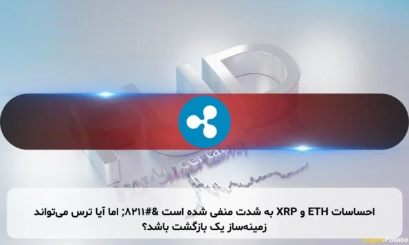 احساسات ETH و XRP به شدت منفی شده است – اما آیا ترس می‌تواند زمینه‌ساز یک بازگشت باشد؟